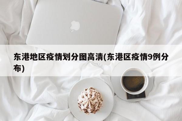 东港地区疫情划分图高清(东港区疫情9例分布)