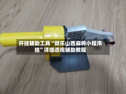 开挂辅助工具“微乐山西麻将小程序挂”详细透视辅助教程-第1张图片