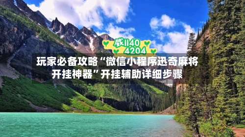 玩家必备攻略“微信小程序迅奇麻将开挂神器”开挂辅助详细步骤-第1张图片