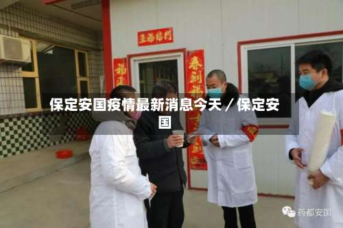 保定安国疫情最新消息今天/保定安国-第1张图片