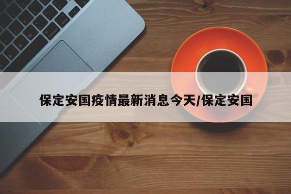 保定安国疫情最新消息今天/保定安国