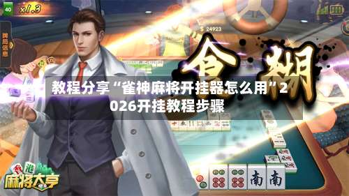 教程分享“雀神麻将开挂器怎么用	”2026开挂教程步骤-第1张图片