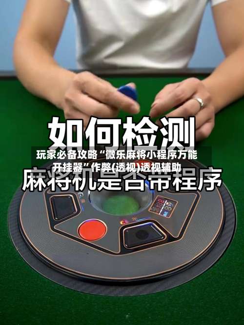 玩家必备攻略“微乐麻将小程序万能开挂器	”作弊(透视)透视辅助-第3张图片