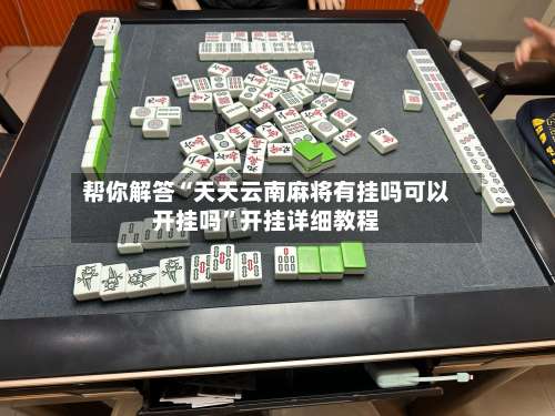 帮你解答“天天云南麻将有挂吗可以开挂吗”开挂详细教程-第1张图片