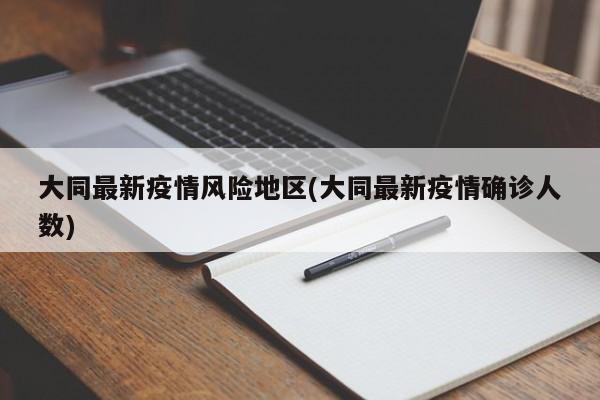 大同最新疫情风险地区(大同最新疫情确诊人数)
