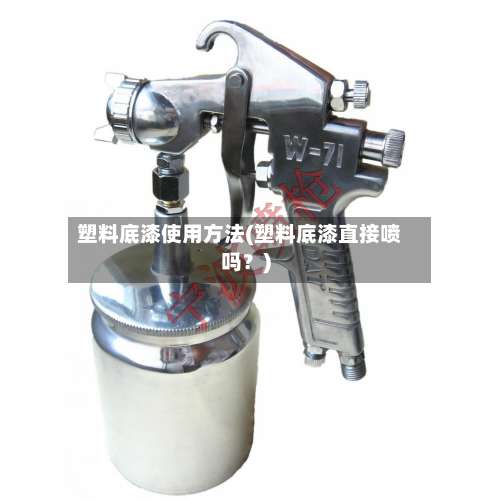 塑料底漆使用方法(塑料底漆直接喷吗?)-第1张图片