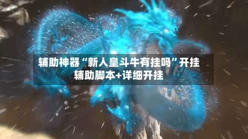 辅助神器“新人皇斗牛有挂吗	”开挂辅助脚本+详细开挂-第1张图片