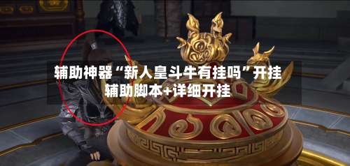 辅助神器“新人皇斗牛有挂吗	”开挂辅助脚本+详细开挂-第3张图片