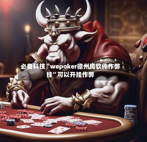 必备科技“wepoker德州局软件作弊挂”可以开挂作弊-第1张图片