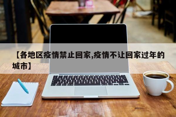 【各地区疫情禁止回家,疫情不让回家过年的城市】