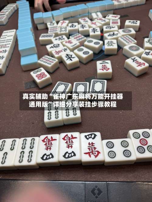 真实辅助“雀神广东麻将万能开挂器通用版”详细分享装挂步骤教程-第1张图片