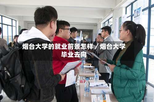 烟台大学的就业前景怎样/烟台大学毕业去向-第1张图片
