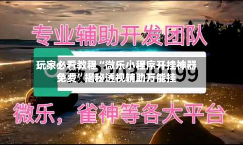 玩家必看教程“微乐小程序开挂神器免费		”揭秘透视辅助万能挂-第1张图片