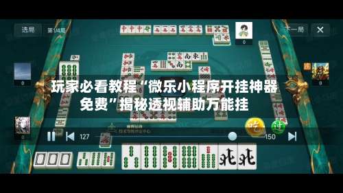 玩家必看教程“微乐小程序开挂神器免费”揭秘透视辅助万能挂-第3张图片