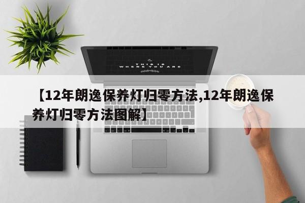【12年朗逸保养灯归零方法,12年朗逸保养灯归零方法图解】