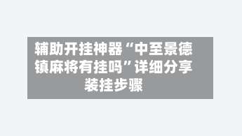 辅助开挂神器“中至景德镇麻将有挂吗	”详细分享装挂步骤-第1张图片