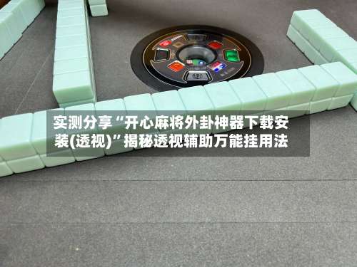 实测分享“开心麻将外卦神器下载安装(透视)		”揭秘透视辅助万能挂用法-第2张图片