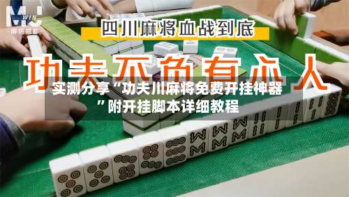 实测分享“功夫川麻将免费开挂神器	”附开挂脚本详细教程-第1张图片