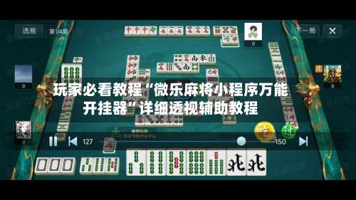 玩家必看教程“微乐麻将小程序万能开挂器	”详细透视辅助教程-第1张图片