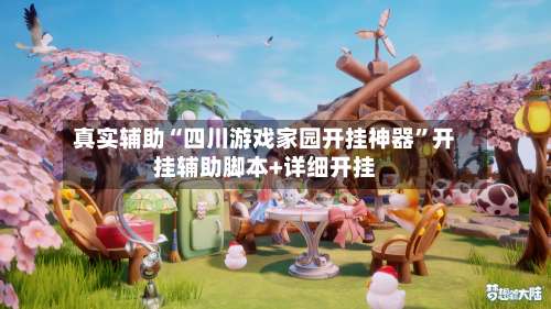 真实辅助“四川游戏家园开挂神器		”开挂辅助脚本+详细开挂-第2张图片