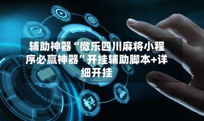 辅助神器“微乐四川麻将小程序必赢神器”开挂辅助脚本+详细开挂-第3张图片