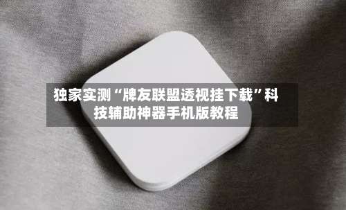 独家实测“牌友联盟透视挂下载	”科技辅助神器手机版教程-第2张图片