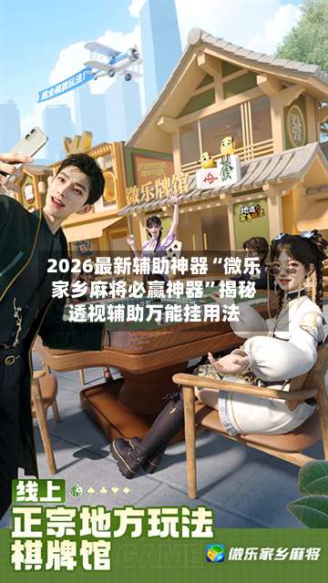 2026最新辅助神器“微乐家乡麻将必赢神器”揭秘透视辅助万能挂用法-第3张图片