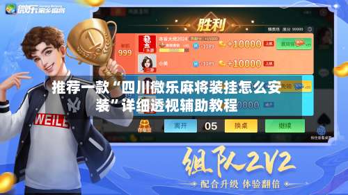 推荐一款“四川微乐麻将装挂怎么安装”详细透视辅助教程-第1张图片