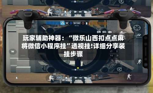 玩家辅助神器：“微乐山西扣点点麻将微信小程序挂		”透视挂!详细分享装挂步骤-第2张图片