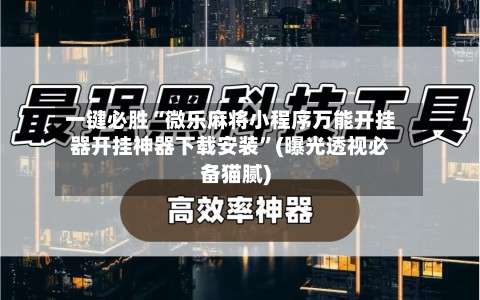 一键必胜“微乐麻将小程序万能开挂器开挂神器下载安装		”(曝光透视必备猫腻)-第2张图片
