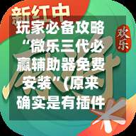 玩家必备攻略“微乐三代必赢辅助器免费安装”(原来确实是有插件)-第1张图片
