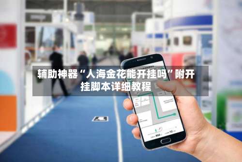 辅助神器“人海金花能开挂吗”附开挂脚本详细教程-第3张图片