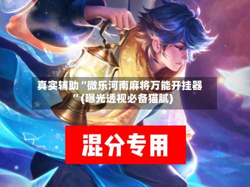 真实辅助“微乐河南麻将万能开挂器	”(曝光透视必备猫腻)-第2张图片