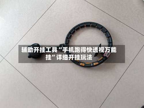 辅助开挂工具“手机跑得快透视万能挂”详细开挂玩法-第3张图片