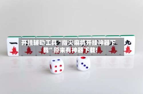 开挂辅助工具“指尖麻将开挂神器下载”原来有神器下载!-第1张图片