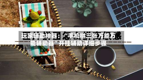 玩家辅助神器：“手机拼三张万能万能辅助器	”开挂辅助详细步骤-第2张图片