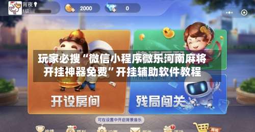 玩家必搜“微信小程序微乐河南麻将开挂神器免费”开挂辅助软件教程-第1张图片