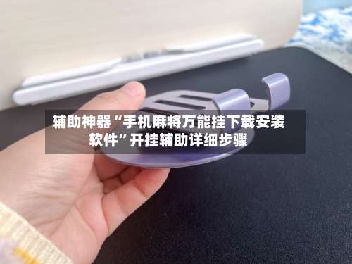辅助神器“手机麻将万能挂下载安装软件”开挂辅助详细步骤-第1张图片