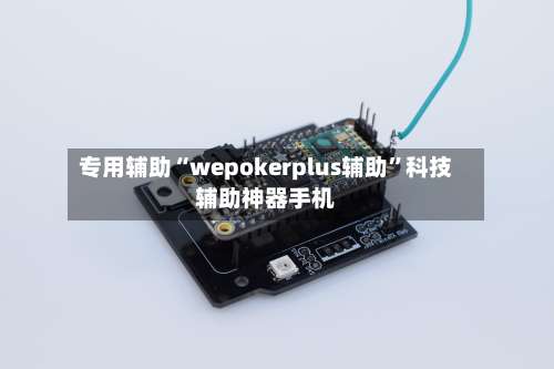 专用辅助“wepokerplus辅助	”科技辅助神器手机-第2张图片