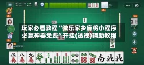 玩家必看教程“微乐家乡麻将小程序必赢神器免费”开挂(透视)辅助教程-第2张图片