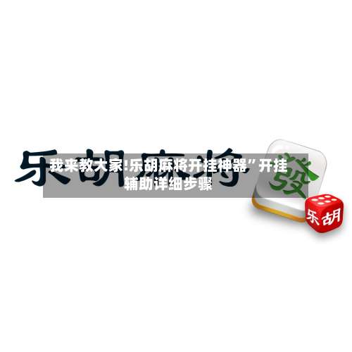 我来教大家!乐胡麻将开挂神器		”开挂辅助详细步骤-第2张图片