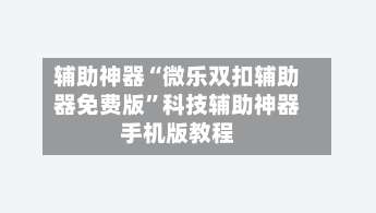 辅助神器“微乐双扣辅助器免费版	”科技辅助神器手机版教程-第1张图片