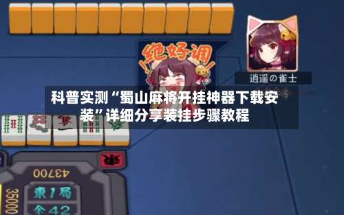 科普实测“蜀山麻将开挂神器下载安装”详细分享装挂步骤教程-第1张图片
