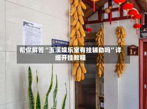 帮你解答“玉溪娱乐室有挂辅助吗	”详细开挂教程-第1张图片