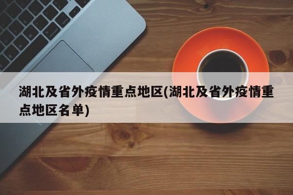 湖北及省外疫情重点地区(湖北及省外疫情重点地区名单)