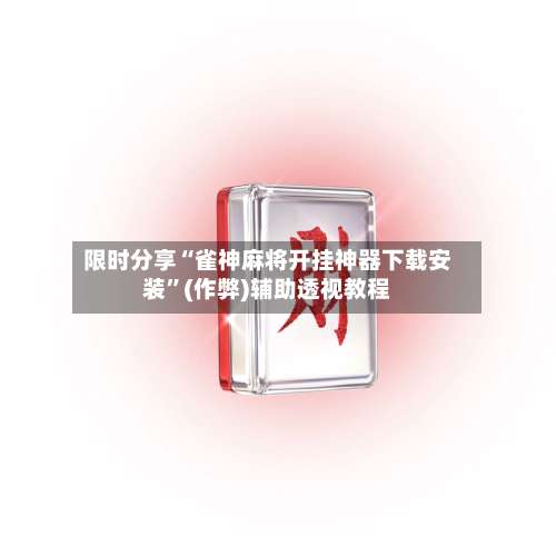 限时分享“雀神麻将开挂神器下载安装”(作弊)辅助透视教程-第1张图片