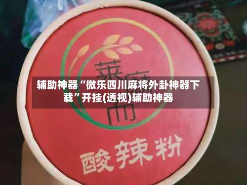 辅助神器“微乐四川麻将外卦神器下载”开挂(透视)辅助神器-第1张图片