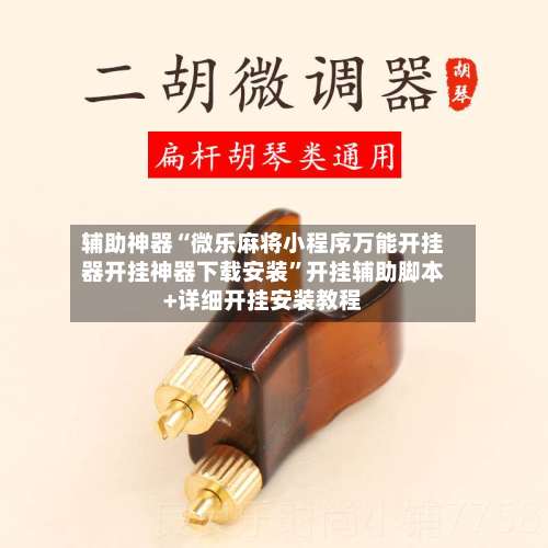 辅助神器“微乐麻将小程序万能开挂器开挂神器下载安装”开挂辅助脚本+详细开挂安装教程-第1张图片