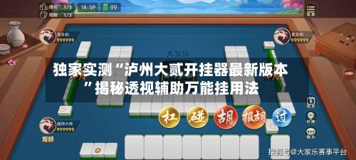 独家实测“泸州大贰开挂器最新版本	”揭秘透视辅助万能挂用法-第1张图片