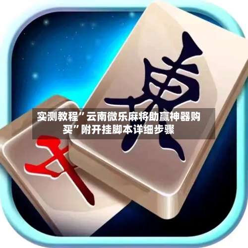 实测教程”云南微乐麻将助赢神器购买	”附开挂脚本详细步骤-第1张图片